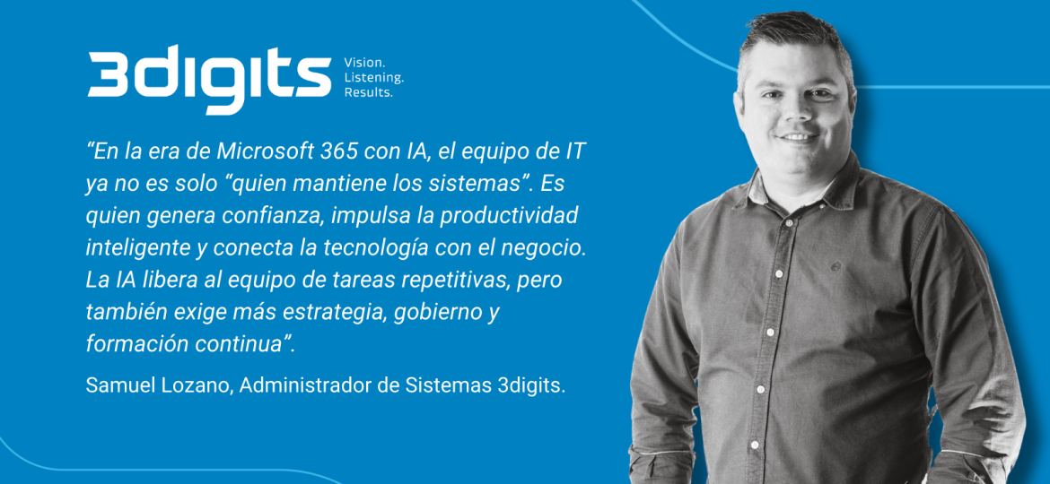 ENTREVISTA A SAMUEL LOZANO, ADMINISTRADOR DE SISTEMAS Y ENTORNOS 365 EN 3DIGITS. El próximo 23 de septiembre, Turistec organiza un nuevo webinar centrado en cómo la inteligencia artificial y las soluciones de Microsoft 365 están transformando la productividad en el sector turístico. En esta entrevista, Samuel Lozano, administrador de sistemas senior y entornos 365 de 3digits, ofrece una visión técnica y estratégica sobre los retos, oportunidades y buenas prácticas en la adopción de Microsoft 365 y Copilot, con especial foco en seguridad, eficiencia y gobernanza.